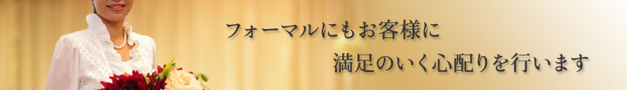 フォーマルにもお客様に満足のいく心配りを行います