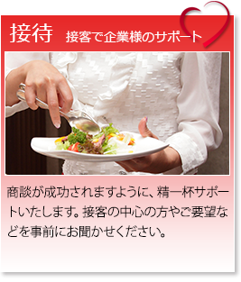 「接待　接客で企業様をサポート」　商談が成功されますように、精一杯サポートいたします。接客の中心の方やご要望などを事前にお聞かせください。